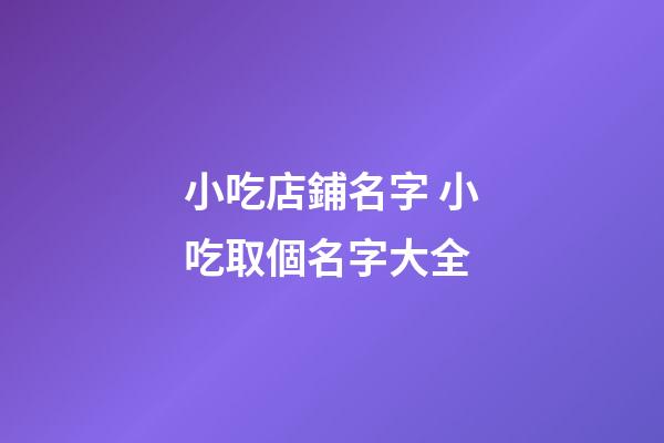 小吃店鋪名字 小吃取個名字大全-第1張-店鋪起名-玄機派